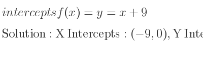 The intercepts of f(x)=y=x+9 is X Intercepts: (-9,0),Y Intercepts: (0,9)